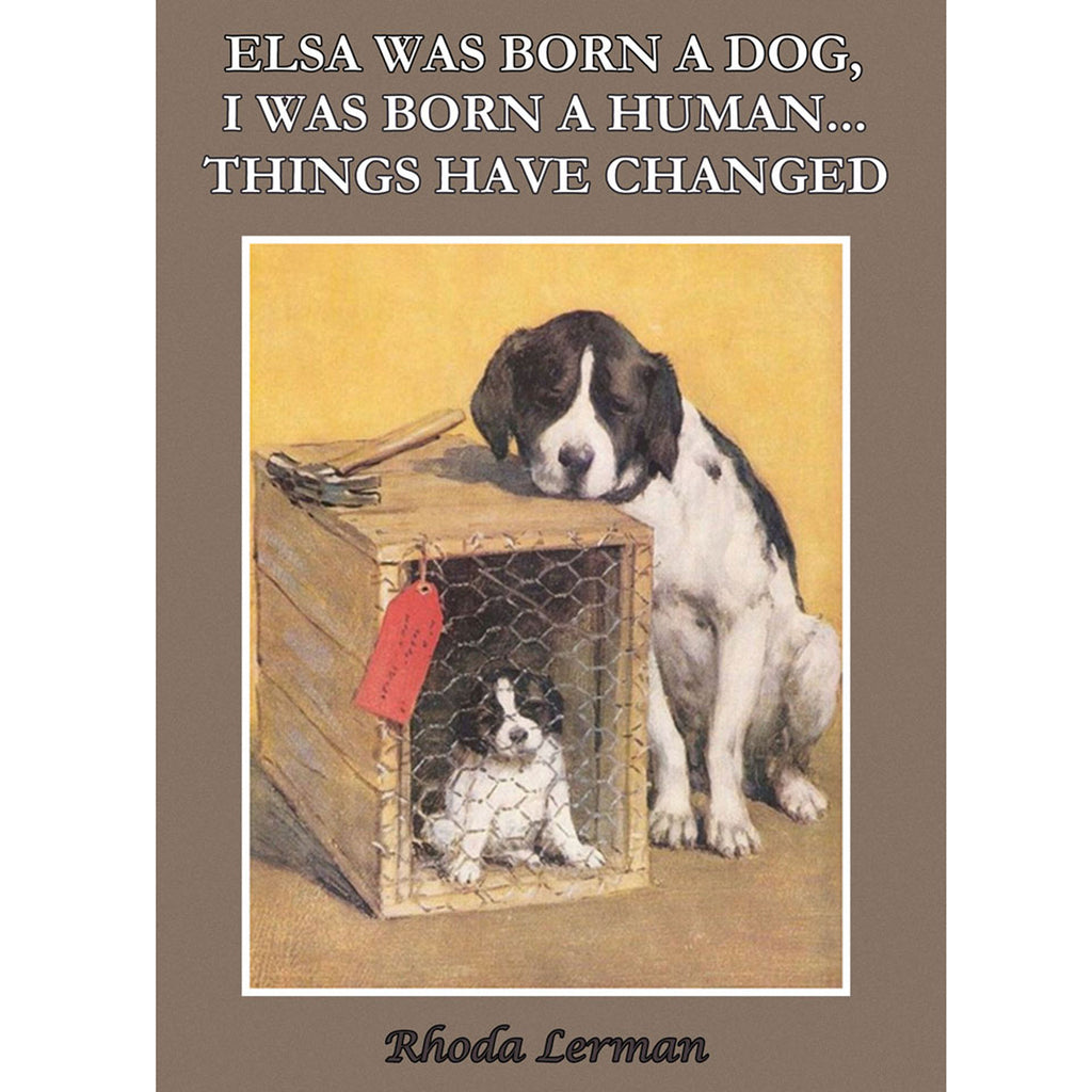 Elsa Was Born A Dog. I was Born A Human. Things Have Changed. by Rhoda Lerman